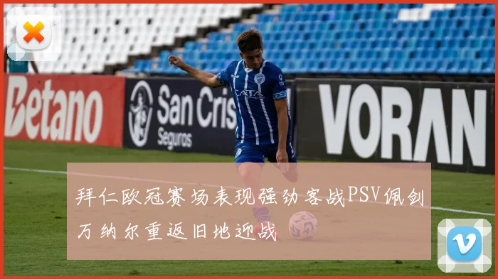 拜仁欧冠赛场表现强劲客战PSV佩剑万纳尔重返旧地迎战