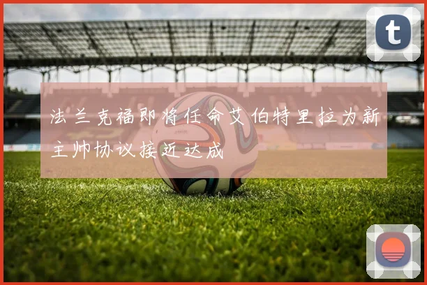 法兰克福即将任命艾伯特里拉为新主帅协议接近达成