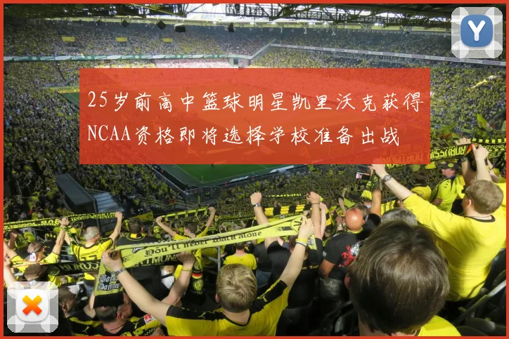 25岁前高中篮球明星凯里沃克获得NCAA资格即将选择学校准备出战