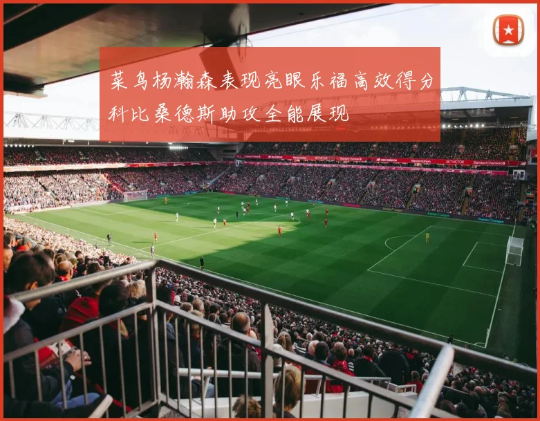 菜鸟杨瀚森表现亮眼乐福高效得分科比桑德斯助攻全能展现