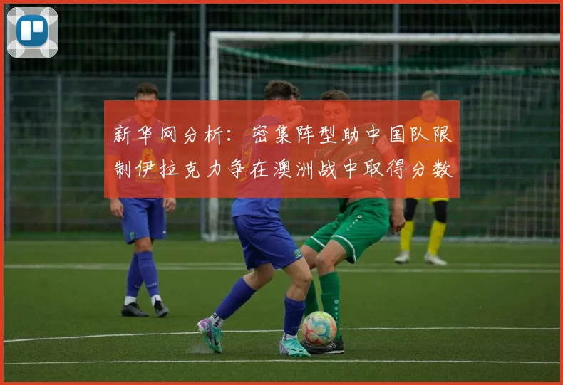 新华网分析：密集阵型助中国队限制伊拉克力争在澳洲战中取得分数