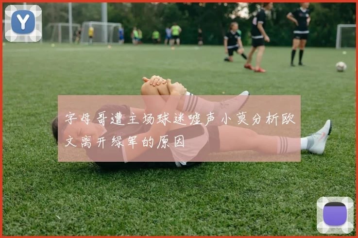 字母哥遭主场球迷嘘声小莫分析欧文离开绿军的原因