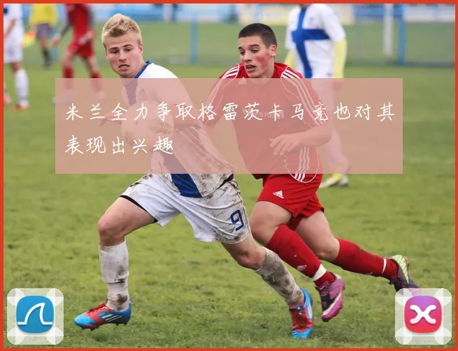 米兰全力争取格雷茨卡马竞也对其表现出兴趣
